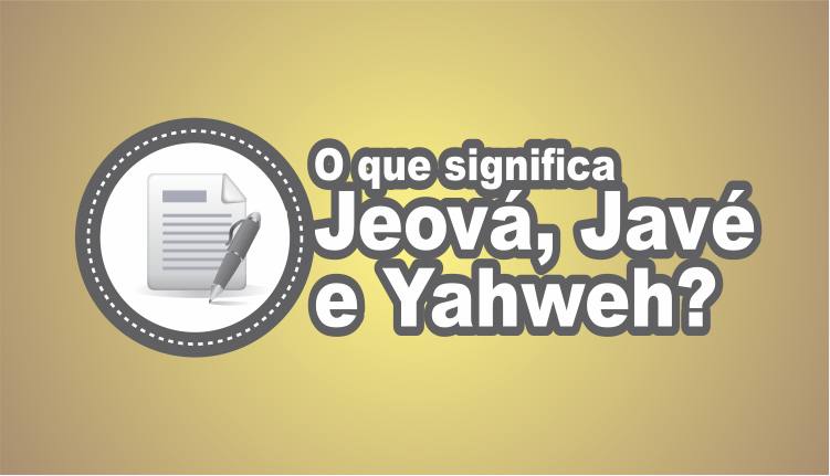O Que Significa Jeová, Javé ou Yahweh? - Estilo Adoração - Estudos